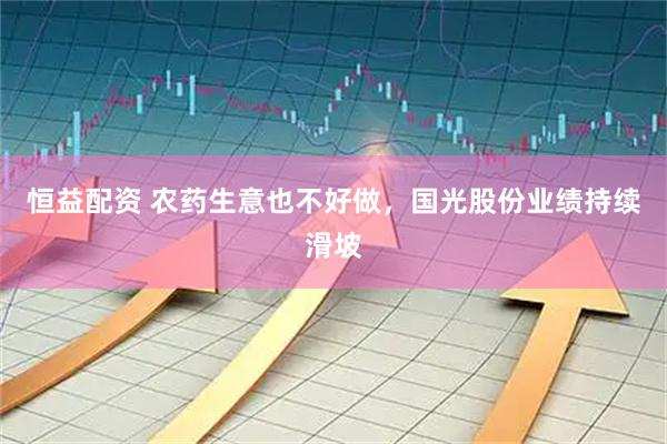 恒益配资 农药生意也不好做，国光股份业绩持续滑坡