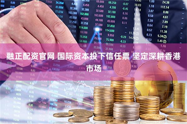 融正配资官网 国际资本投下信任票 坚定深耕香港市场