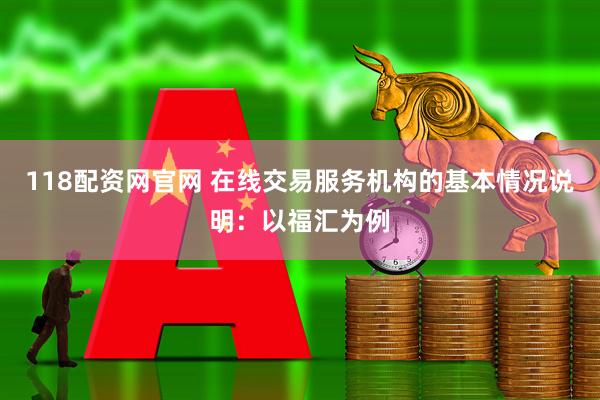 118配资网官网 在线交易服务机构的基本情况说明：以福汇为例