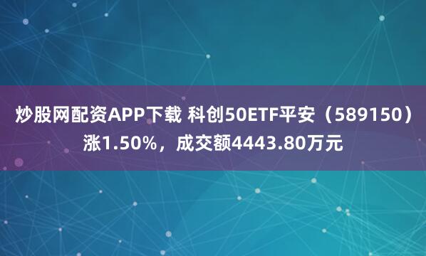 炒股网配资APP下载 科创50ETF平安（589150）涨1.50%，成交额4443.80万元