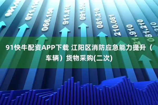 91快牛配资APP下载 江阳区消防应急能力提升（车辆）货物采购(二次)