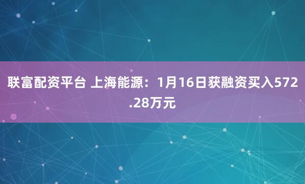 联富配资平台 上海能源：1月16日获融资买入572.28万元