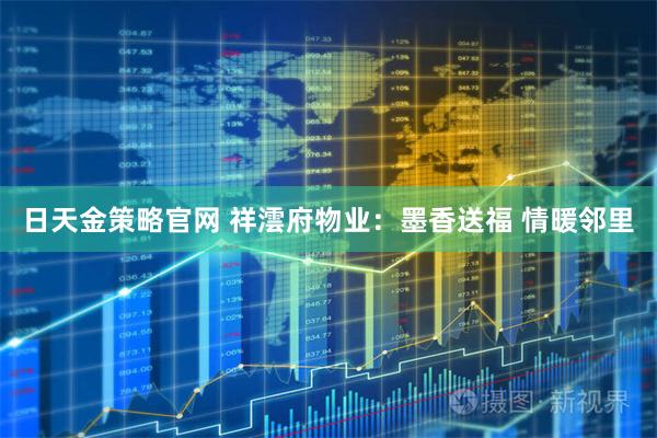 日天金策略官网 祥澐府物业：墨香送福 情暖邻里