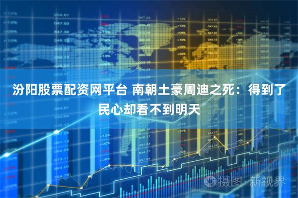 汾阳股票配资网平台 南朝土豪周迪之死：得到了民心却看不到明天
