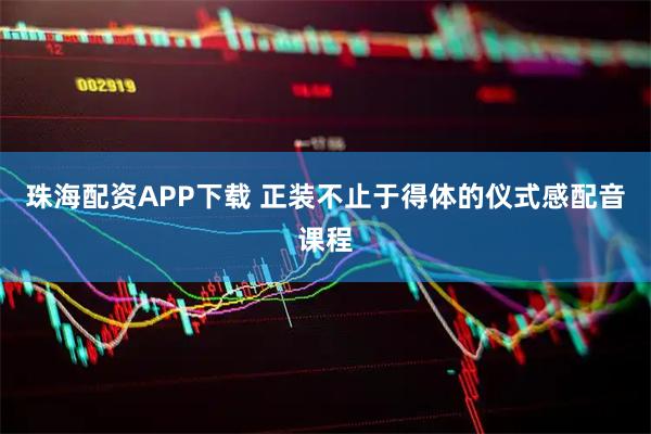 珠海配资APP下载 正装不止于得体的仪式感配音课程