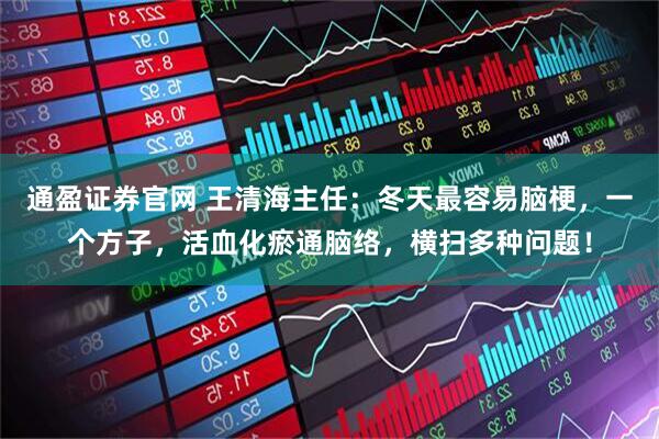 通盈证券官网 王清海主任：冬天最容易脑梗，一个方子，活血化瘀通脑络，横扫多种问题！
