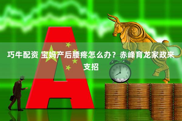 巧牛配资 宝妈产后腰疼怎么办？赤峰育龙家政来支招