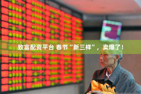 致富配资平台 春节“新三样”，卖爆了！
